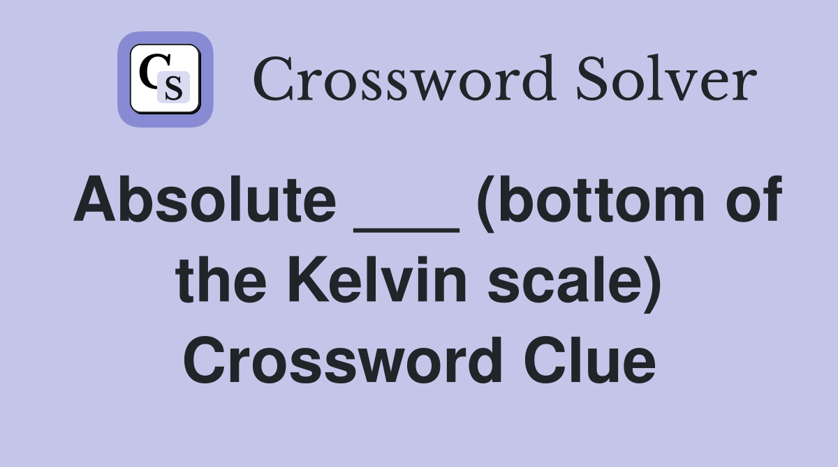 Absolute (bottom of the Kelvin scale) Crossword Clue Answers